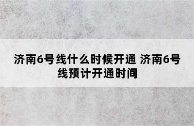 济南6号线什么时候开通 济南6号线预计开通时间